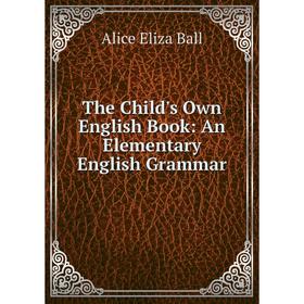 

Книга The Child's Own English Book: An Elementary English Grammar