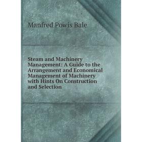 

Книга Steam and Machinery Management: A Guide to the Arrangement and Economical Management of Machinery with Hints On Construction and Selection