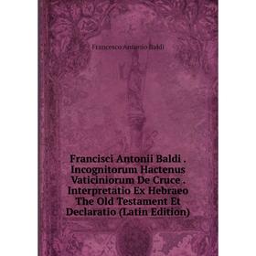 

Книга Francisci Antonii Baldi. Incognitorum Hactenus Vaticiniorum De Cruce. Interpretatio Ex Hebraeo The Old Testament Et Declaratio (Latin Edition)