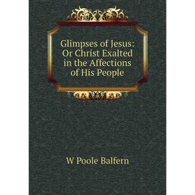 

Книга Glimpses of Jesus: Or Christ Exalted in the Affections of His People