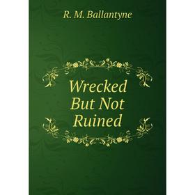 

Книга Wrecked But Not Ruined
