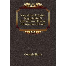 

Книга Nagy-Krösi Krónika: Jegyzetekkel S Oklevéltárral Ellátva (Hungarian Edition)