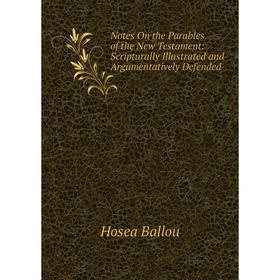 

Книга Notes On the Parables of the New Testament: Scripturally Illustrated and Argumentatively Defended