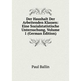 

Книга Der Haushalt Der Arbeitenden Klassen: Eine Sozialstatistische Untersuchung, Volume 1 (German Edition)