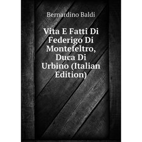 

Книга Vita E Fatti Di Federigo Di Montefeltro, Duca Di Urbino (Italian Edition)