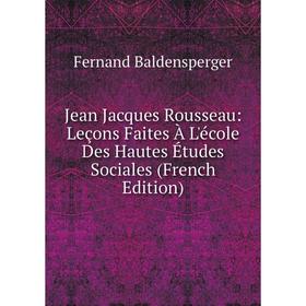 

Книга Jean Jacques Rousseau: Leçons Faites À L'école Des Hautes Études Sociales