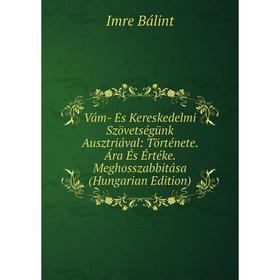 

Книга Vám- És Kereskedelmi Szövetségünk Ausztriával: Története. Ára És Értéke. Meghosszabbitása (Hungarian Edition)