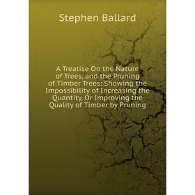 

Книга A Treatise On the Nature of Trees, and the Pruning of Timber Trees: Showing the Impossibility of Increasing the Quantity, Or Improving the Quali