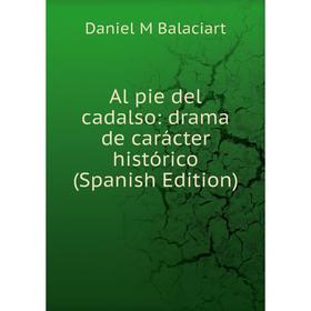 

Книга Al pie del cadalso: drama de carácter histórico (Spanish Edition)
