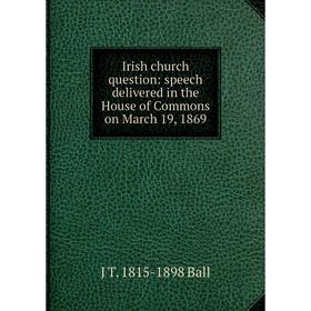 

Книга Irish church question: speech delivered in the House of Commons on March 19, 1869