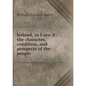 

Книга Ireland, as I saw it: the character, condition, and prospects of the people