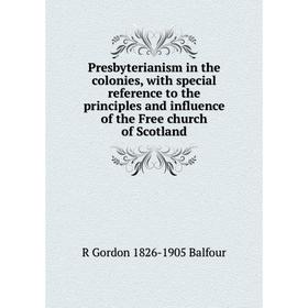 

Книга Presbyterianism in the colonies, with special reference to the principles and influence of the Free church of Scotland