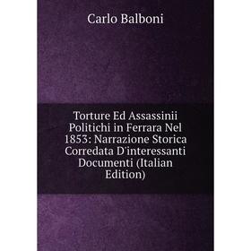 

Книга Torture Ed Assassinii Politichi in Ferrara Nel 1853: Narrazione Storica Corredata D'interessanti Documenti (Italian Edition)