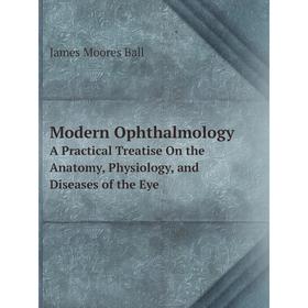 

Книга Modern OphthalmologyA Practical Treatise On the Anatomy, Physiology, and Diseases of the Eye