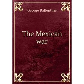 

Книга The Mexican war