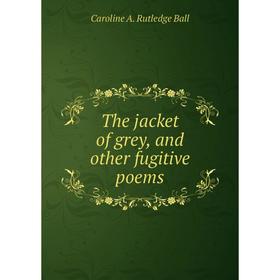 

Книга The jacket of grey, and other fugitive poems