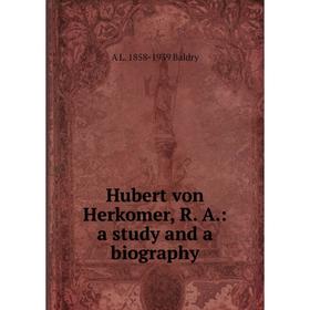 

Книга Hubert von Herkomer, R. A.: a study and a biography