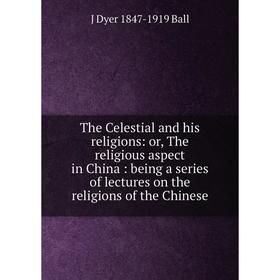 

Книга The Celestial and his religions: or, The religious aspect in China: being a series of lectures on the religions of the Chinese
