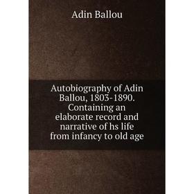 

Книга Autobiography of Adin Ballou, 1803-1890. Containing an elaborate record and narrative of hs life from infancy to old age