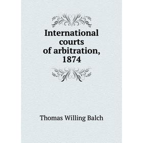 

Книга International courts of arbitration, 1874