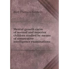 

Книга Mental growth curve of normal and superior children studied by means of consecutive intelligence examinations
