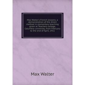 

Книга Max Walter's French lessons; a demonstration of the direct method in elementary teaching given at Teachers college, Columbia University, from Fe