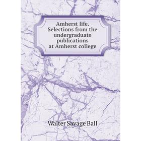 

Книга Amherst life. Selections from the undergraduate publications at Amherst college