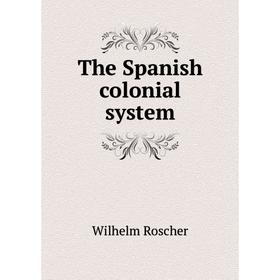 

Книга The Spanish colonial system