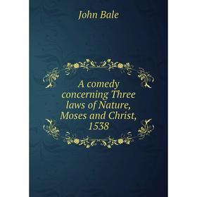 

Книга A comedy concerning Three laws of Nature, Moses and Christ, 1538