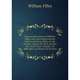 

Книга Life and adventures of William Filley, who was stolen from his home in Jackson, Mich, by the Indians, August 3d, 1837, and his safe return from