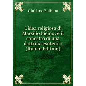 

Книга L'idea religiosa di Marsilio Ficino: e il concetto di una dottrina esoterica