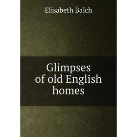 

Книга Glimpses of old English homes