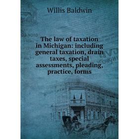 

Книга The law of taxation in Michigan: including general taxation, drain taxes, special assessments, pleading, practice, forms