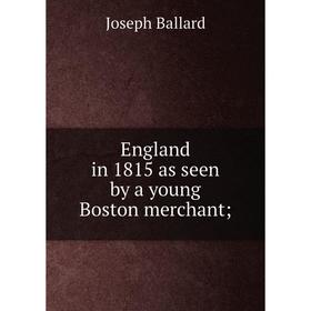 

Книга England in 1815 as seen by a young Boston merchant