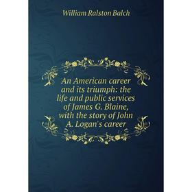 

Книга An American career and its triumph: the life and public services of James G. Blaine, with the story of John A. Logan's career