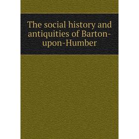 

Книга The social history and antiquities of Barton-upon-Humber