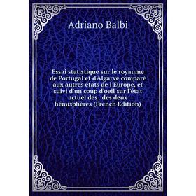 

Книга Essai statistique sur le royaume de Portugal et d'Algarve comparé aux autres états de l'Europe, et suivi d'un coup d'oeil sur l'état actuel des