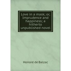 

Книга Love in a mask; or, Imprudence and happiness; a hitherto unpublished novel