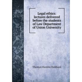 

Книга Legal ethics: lectures delivered before the students of Law Department of Union University
