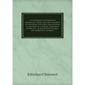 

Книга . Investigation of telephone companies. Letter from the secretary of commerce and labor transmitting, in response to a Senate resolution of May