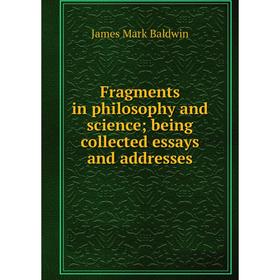 

Книга Fragments in philosophy and science; being collected essays and addresses