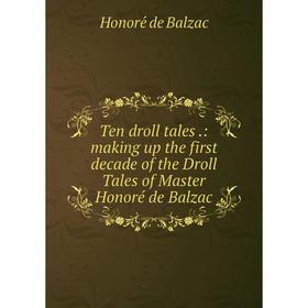 

Книга Ten droll tales.: making up the first decade of the Droll Tales of Master Honoré de Balzac