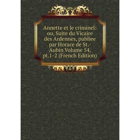 

Книга Annette et le criminel: ou, Suite du Vicaire des Ardennes, publiee par Horace de St.-Aubin Volume 54, pt.1-2 (French Edition)