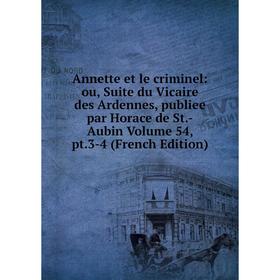 

Книга Annette et le criminel: ou, Suite du Vicaire des Ardennes, publiee par Horace de St.-Aubin Volume 54, pt.3-4 (French Edition)