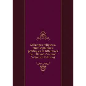 

Книга Mélanges religieux, philosophiques, politiques et littéraire s de J Balmès Volume 3