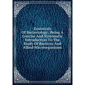 

Книга Essentials Of Bacteriology; Being A Concise And Systematic Introduction To The Study Of Bacteria And Allied Microorganisms