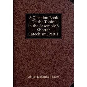 

Книга A Question Book On the Topics in the Assembly'S Shorter Catechism, Part 1