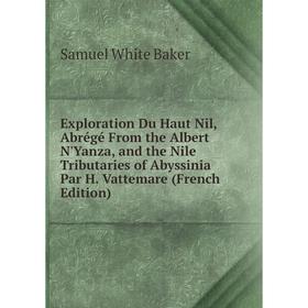 

Книга Exploration Du Haut Nil, Abrégé From the Albert N'Yanza, and the Nile Tributaries of Abyssinia Par H. Vattemare (French Edition)