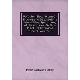 

Книга Refugium Botanicum: Or Figures and Descriptions from Living Specimens, of Little Known Or New Plants of Botanical Interest, Volume 5