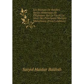 

Книга Les Séances De Haidari, Récits Historiques Et Élégiaques Sur La Vie Et La Mort Des Principaux Martyrs Masulmans